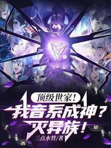 顶级世家!我音系成神?灭异族!(1-178)作者三点水替